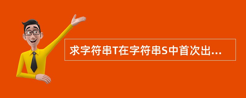 求字符串T在字符串S中首次出现的位置称为(42)。