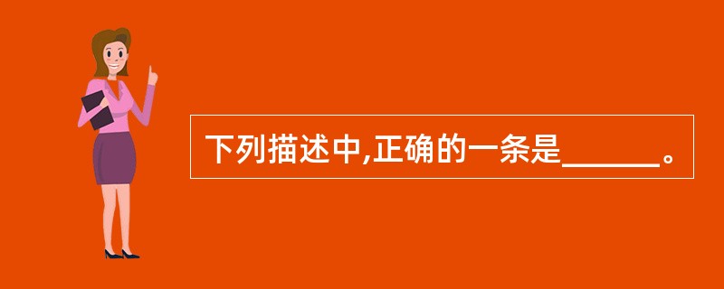 下列描述中,正确的一条是______。