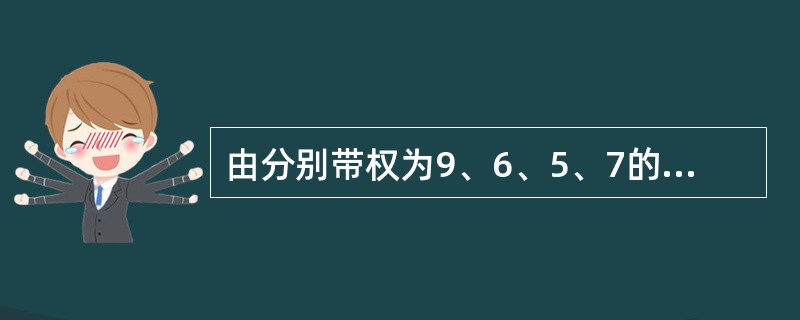 由分别带权为9、6、5、7的4个叶子节点构成一棵哈大曼树,该树的带权路径长度为_