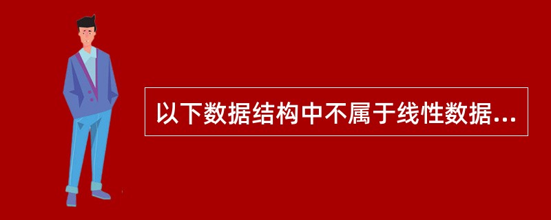 以下数据结构中不属于线性数据结构的是______ .