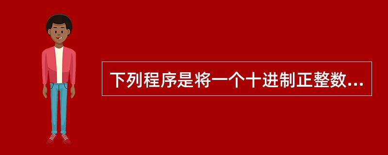 下列程序是将一个十进制正整数转化为一个八进制数,在程序的空白处应填入的语句是__