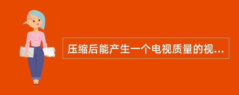 压缩后能产生一个电视质量的视频和音频压缩的标准是()。