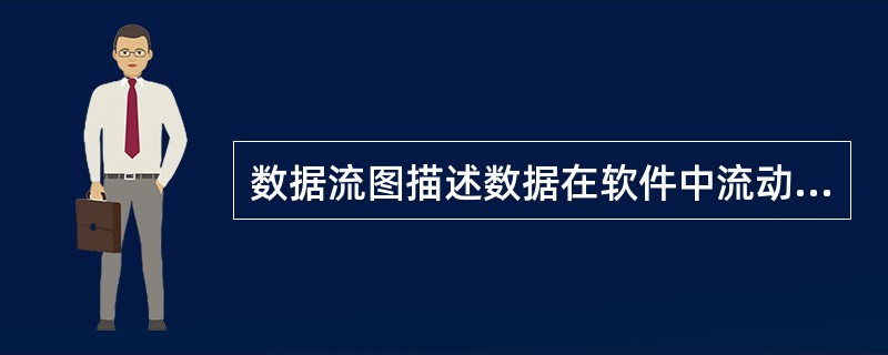 数据流图描述数据在软件中流动和被处理交换的过程,它是以图示的方法来表示