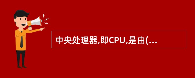 中央处理器,即CPU,是由()部件构成的。Ⅰ.存储器Ⅱ.控制器Ⅲ.运算器