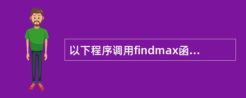 以下程序调用findmax函数求数组中值最大的元素在数组中的下标,请选择填空:#