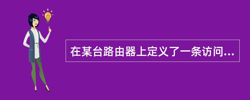 在某台路由器上定义了一条访问控制列表access£­list 109 deny