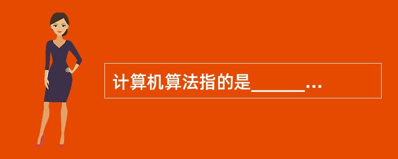 计算机算法指的是______,它必须具备输入、输出,可执行性、确定性和有穷性。