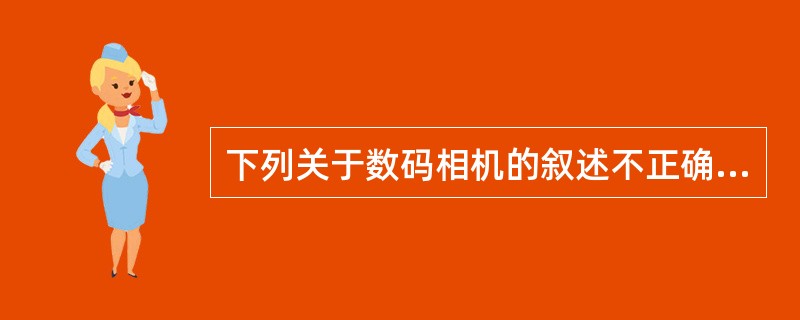 下列关于数码相机的叙述不正确的是( )。