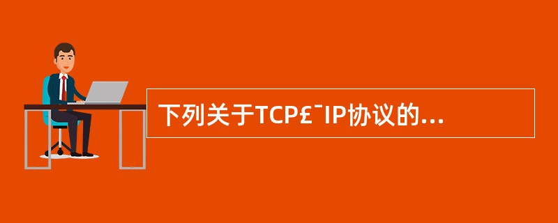 下列关于TCP£¯IP协议的说法正确的是( )