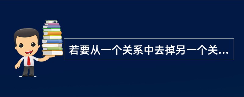 若要从一个关系中去掉另一个关系的元组得到的集合,则应进行 ______ 运算。