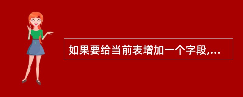 如果要给当前表增加一个字段,应使用的命令是
