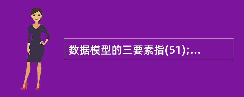 数据模型的三要素指(51);其中(52)是对数据系统的静态特性的描述,(53)是