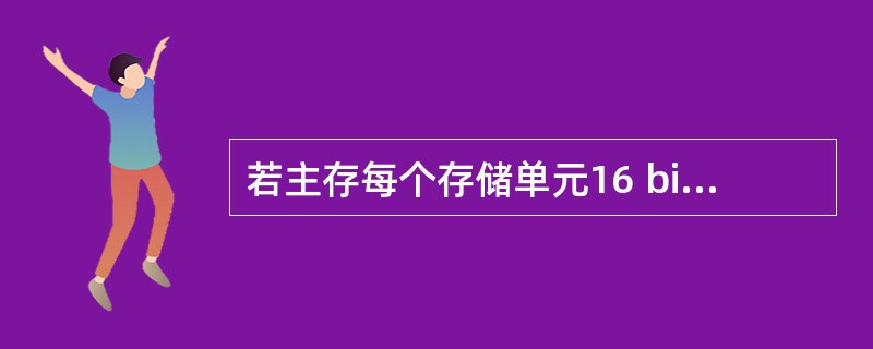 若主存每个存储单元16 bit,则下述正确的是( )。