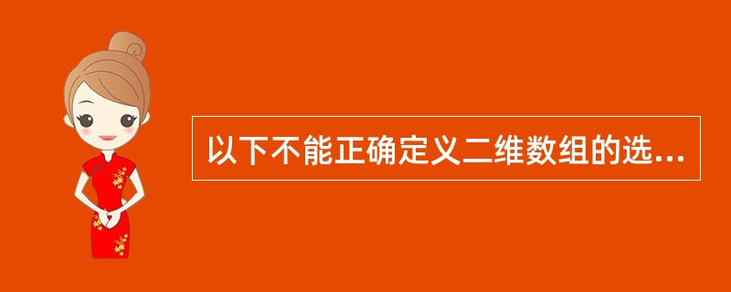 以下不能正确定义二维数组的选项是()。