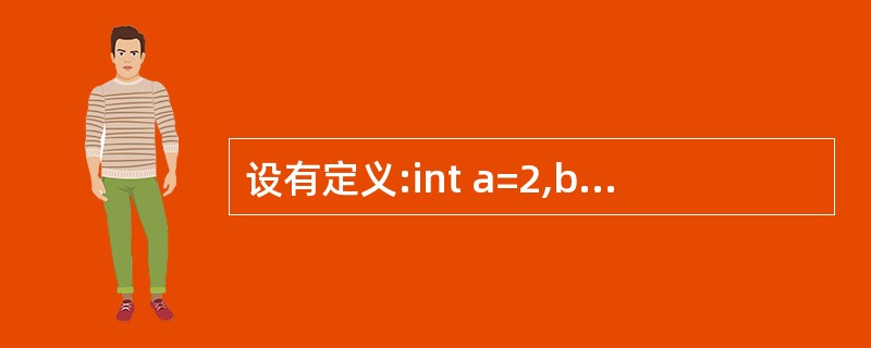 设有定义:int a=2,b=3,c=4;,则下列选项中值为0的表达式是()。