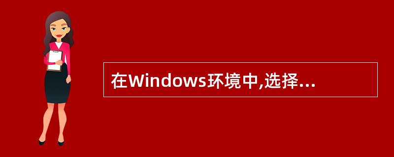 在Windows环境中,选择某一部分信息(例如文字、一个图形)并移动到别处,应当