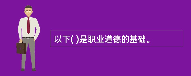 以下( )是职业道德的基础。