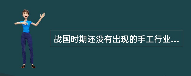 战国时期还没有出现的手工行业是( )。