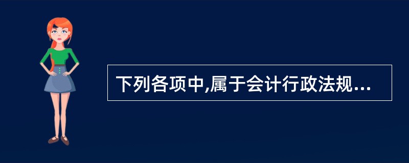 下列各项中,属于会计行政法规的有( )。