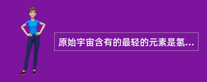 原始宇宙含有的最轻的元素是氢和氦。而稍微重一点的元素如碳,也只是在星球的核反应中