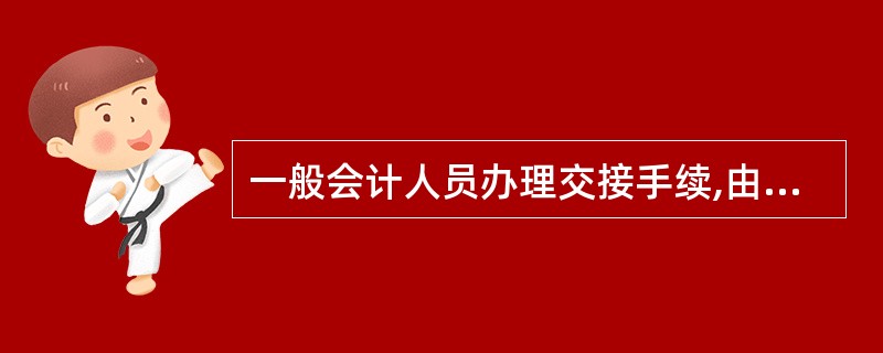 一般会计人员办理交接手续,由( )监交。