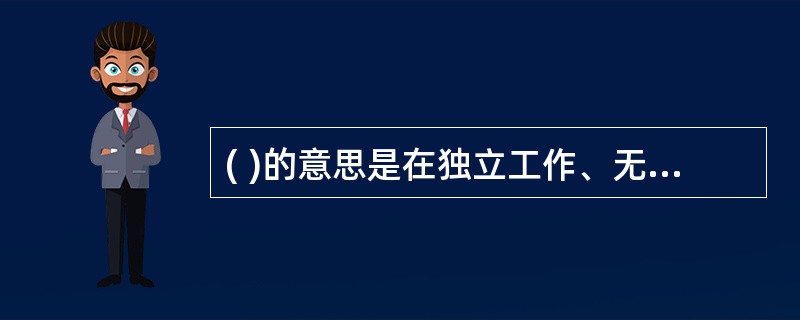 ( )的意思是在独立工作、无人监督时,仍能坚持自己的信念,依据一定的道德原则去行