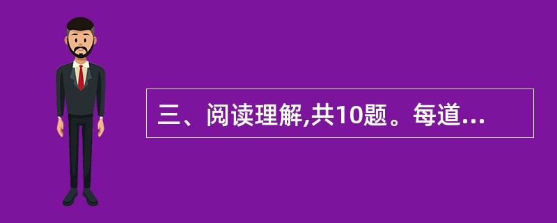 三、阅读理解,共10题。每道题包含一段文字,后面是一个不完整的陈述。要求你从四个