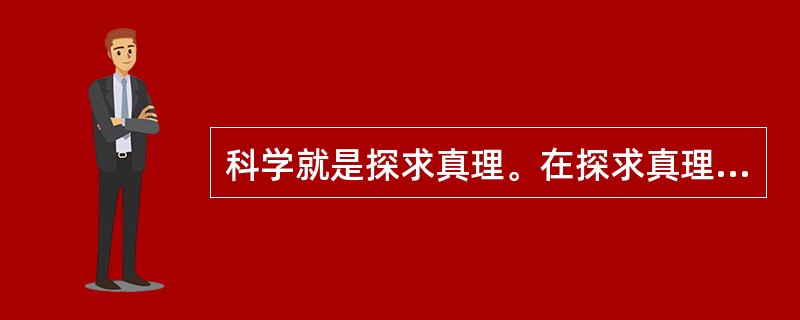 科学就是探求真理。在探求真理的过程中,人们对客观规律的认识要经过艰苦曲折的过程。