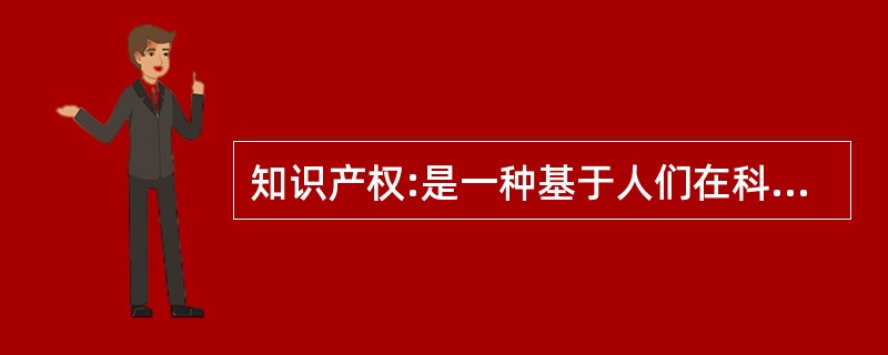 知识产权:是一种基于人们在科学技术和文化艺术领域中所出的创造性智力劳动成果而产生