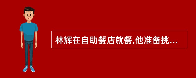 林辉在自助餐店就餐,他准备挑选三种肉类中的一种肉类,四种蔬菜中的二种不同蔬菜,以