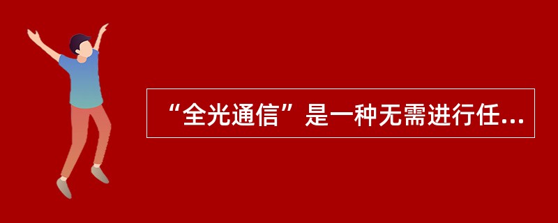 “全光通信”是一种无需进行任何光电变换的全新光波通信。在全光通信系统中,图像和话