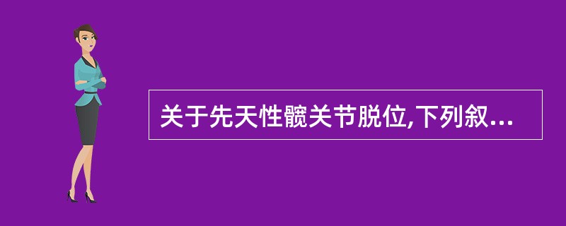 关于先天性髋关节脱位,下列叙述错误的是