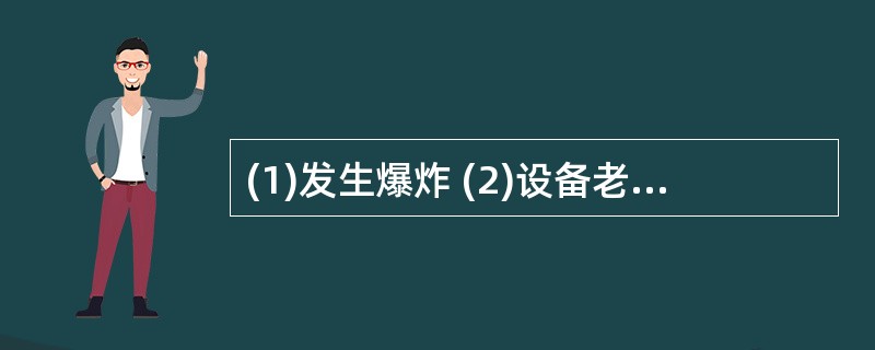 (1)发生爆炸 (2)设备老化 (3)擅自离岗 (4)原料外溢 (5)隔离审查