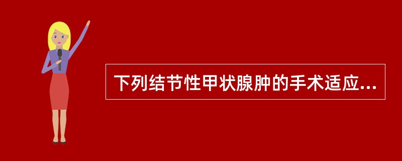 下列结节性甲状腺肿的手术适应证,哪一项是错误的