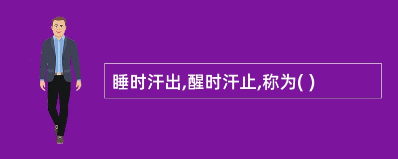 睡时汗出,醒时汗止,称为( )