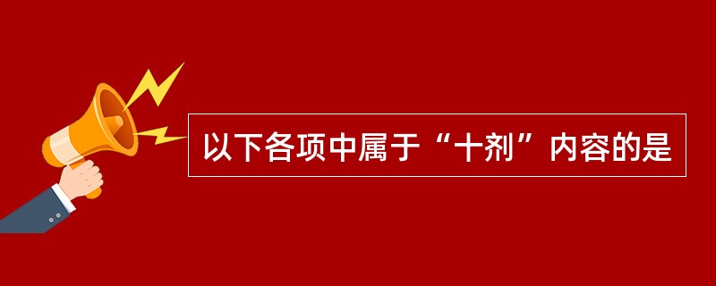 以下各项中属于“十剂”内容的是