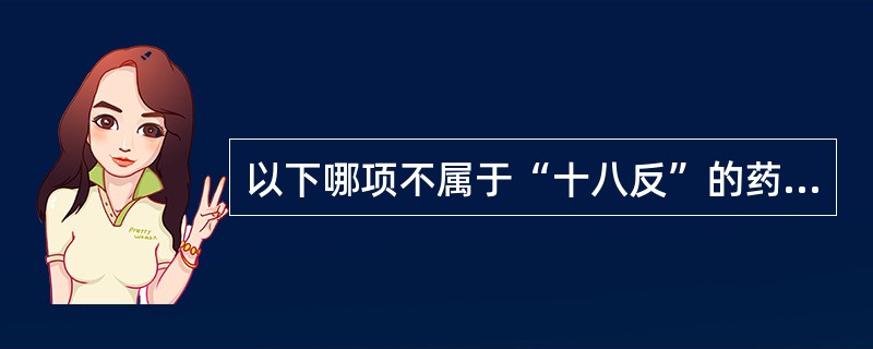 以下哪项不属于“十八反”的药物( )