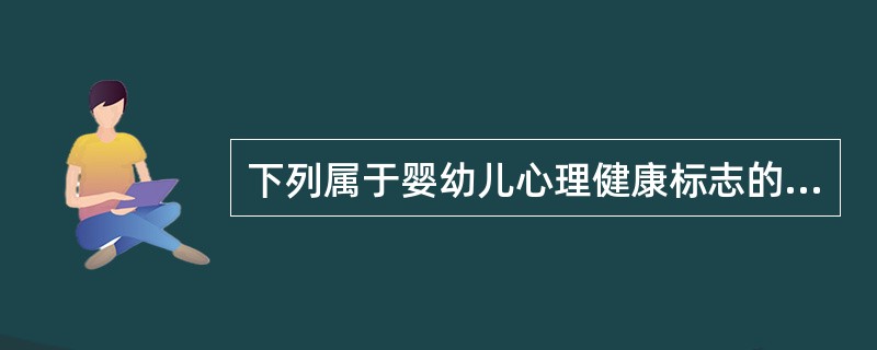 下列属于婴幼儿心理健康标志的为( )