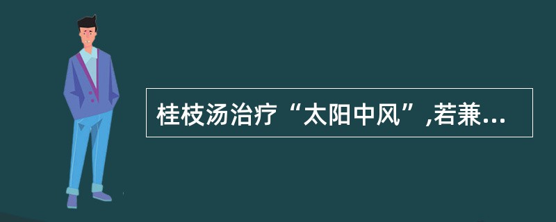 桂枝汤治疗“太阳中风”,若兼见“项背强几几”者,宜( )