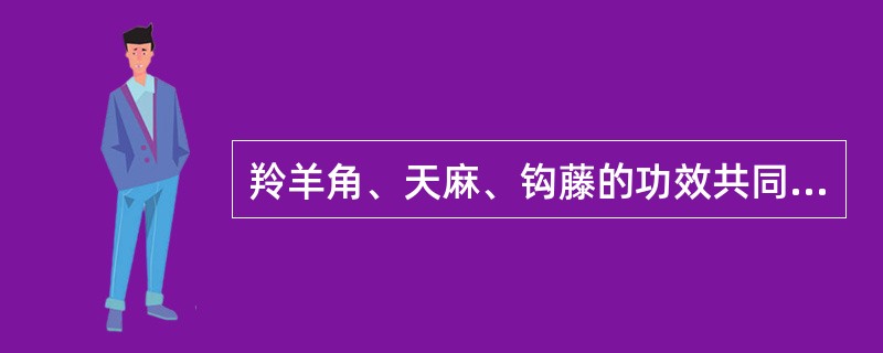 羚羊角、天麻、钩藤的功效共同点是( )