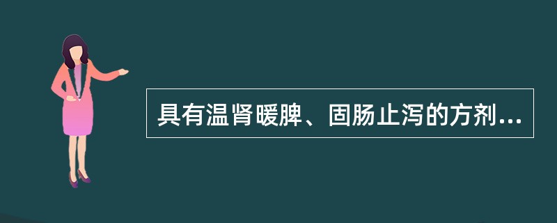 具有温肾暖脾、固肠止泻的方剂是。