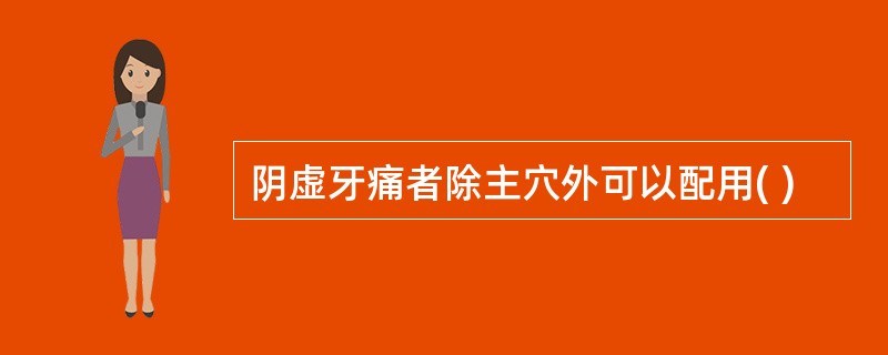 阴虚牙痛者除主穴外可以配用( )