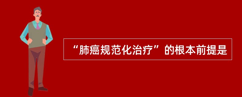 “肺癌规范化治疗”的根本前提是