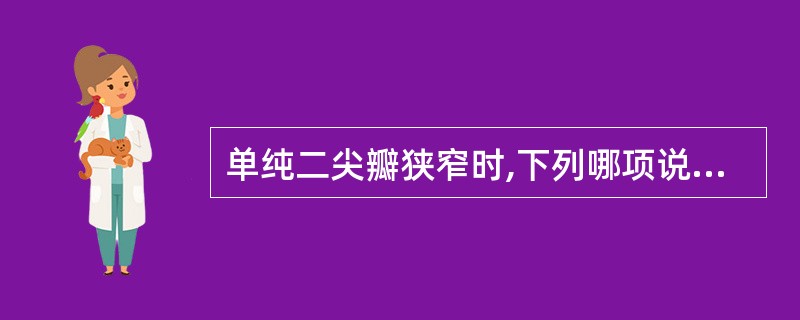 单纯二尖瓣狭窄时,下列哪项说法正确( )