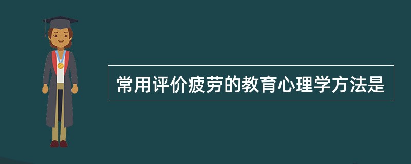 常用评价疲劳的教育心理学方法是