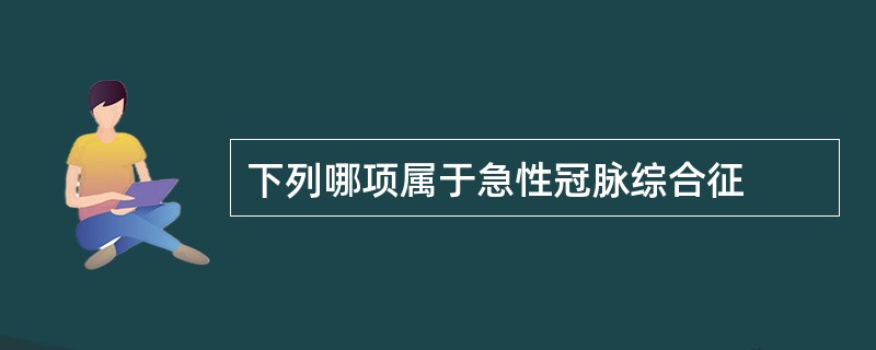 下列哪项属于急性冠脉综合征