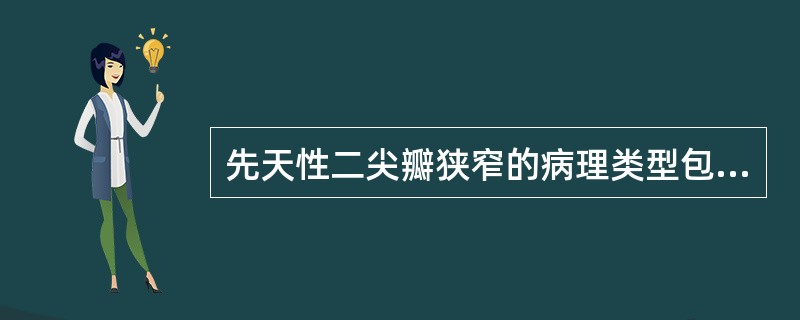 先天性二尖瓣狭窄的病理类型包括( )