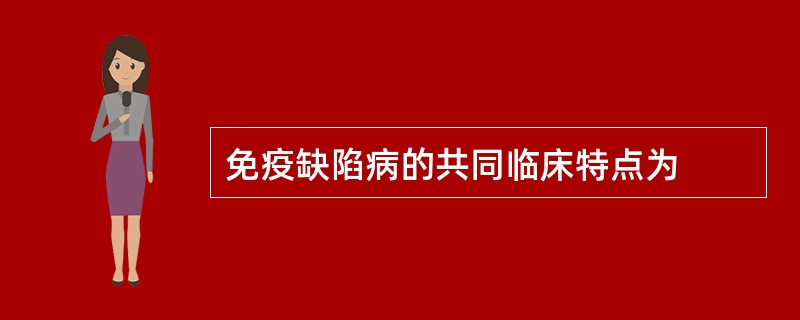 免疫缺陷病的共同临床特点为