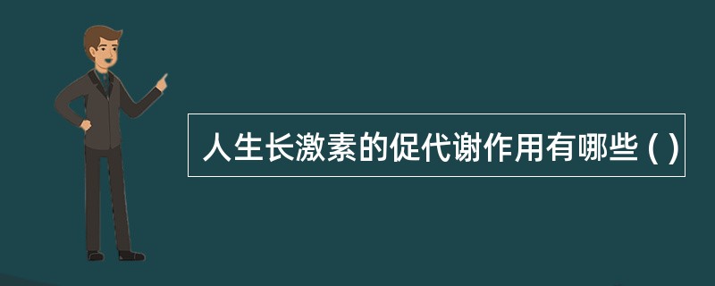 人生长激素的促代谢作用有哪些 ( )