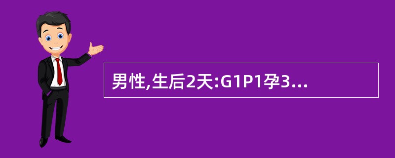 男性,生后2天:G1P1孕39周,自然分娩,有胎儿宫内窘迫,羊水三度污染,出生时